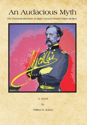 An Audacious Myth: The Personal Memoirs of Major General Daniel Edgar Sickles by Sutton, William R.