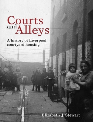 Courts and Alleys: A History of Liverpool Courtyard Housing by Stewart, Elizabeth J.