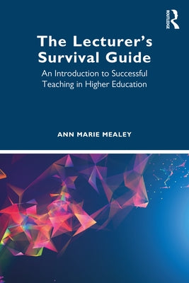 The Lecturer's Survival Guide: An Introduction to Successful Teaching in Higher Education by Marie Mealey, Ann