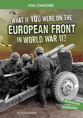 What If You Were on the European Front in World War II?: An Interactive History Adventure by Doeden, Matt