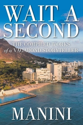 Wait a Second: The Compiled Works of a Vagabond Storyteller by Manini