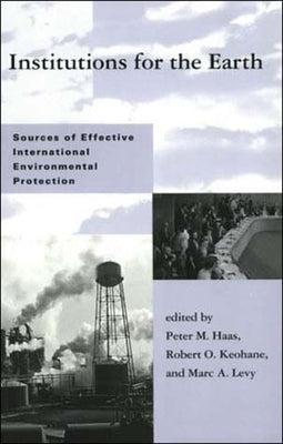 Institutions for the Earth: Sources of Effective International Environmental Protection by Haas, Peter M.