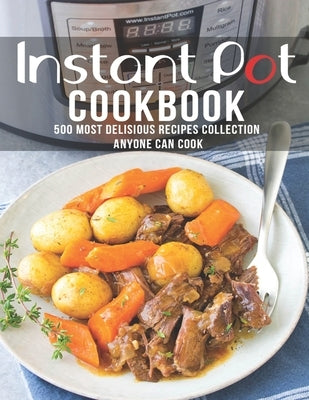 Instant Pot Cookbook: 500 Most Delicious Recipes Collection Anyone Can Cook by Matela, Theodore J.