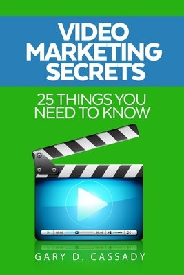 Video Marketing Secrets: 25 Things you need to know by Cassady, Gary Dean