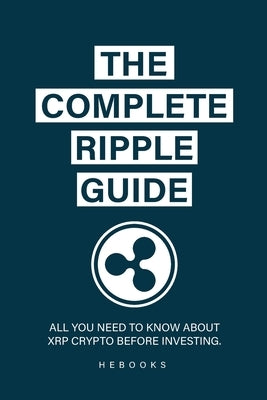 The Complete Ripple Guide: All You Need to Know About XRP Crypto Before Investing. by Hebooks