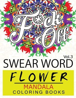 Swear Word Flower Mandala Coloring Book Volume 3: Adult Coloring Book with Swear Words to Color and Relax (Flower Version) by Fullbling