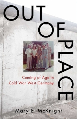 Out of Place: Coming of Age in Cold War West Germany by McKnight, Mary E.