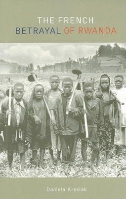 The French Betrayal of Rwanda by Kroslak, Daniela