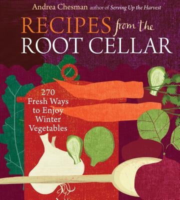 Recipes from the Root Cellar: 270 Fresh Ways to Enjoy Winter Vegetables by Chesman, Andrea