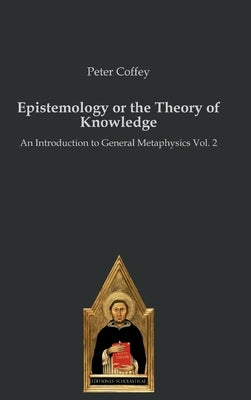 Epistemology or the Theory of Knowledge: An Introduction to General Metaphysics Vol. 2 by Coffey, Peter