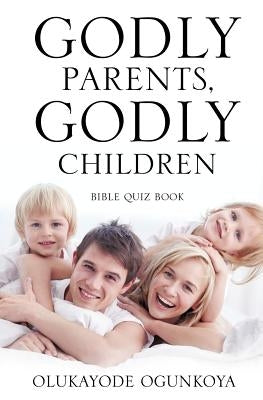 Godly Parents, Godly Children by Ogunkoya, Olukayode