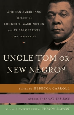 Uncle Tom or New Negro?: African Americans Reflect on Booker T. Washington and Up from Slavery 100 Years Later by Carroll, Rebecca