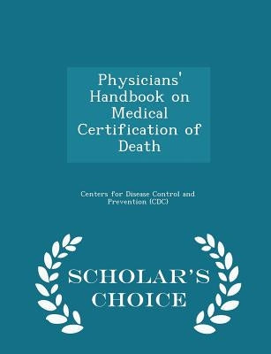 Physicians' Handbook on Medical Certification of Death - Scholar's Choice Edition by Centers for Disease Control and Preventi