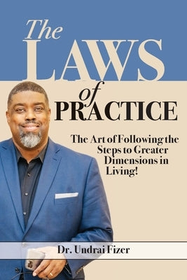 The Laws of Practice; The Art of Following the Steps to Greater Dimensions in Living by Fizer, Undrai