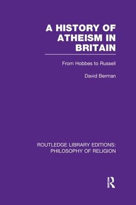 A History of Atheism in Britain: From Hobbes to Russell by Berman, David