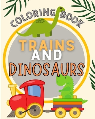 Trains and Dinosaurs Coloring Book For Kids: Cute and Fun Dinosaur and Trains Coloring Book for Kids & Toddlers by Blythe, Joe