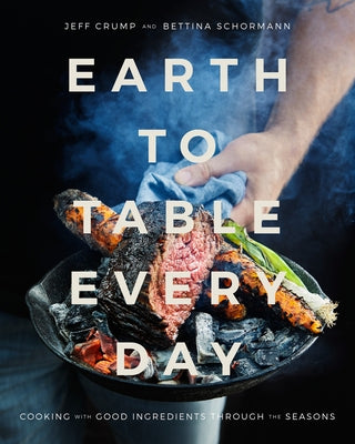 Earth to Table Every Day: Cooking with Good Ingredients Through the Seasons: A Cookbook by Crump, Jeff