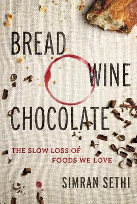 Bread, Wine, Chocolate: The Slow Loss of Foods We Love by Sethi, Simran