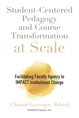 Student-Centered Pedagogy and Course Transformation at Scale: Facilitating Faculty Agency to Impact Institutional Change by Levesque-Bristol, Chantal