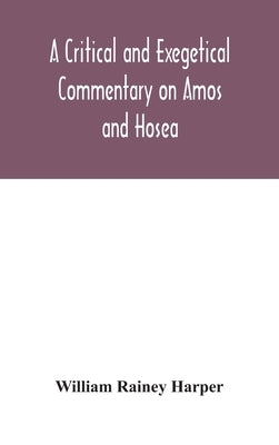 A critical and exegetical commentary on Amos and Hosea by Rainey Harper, William