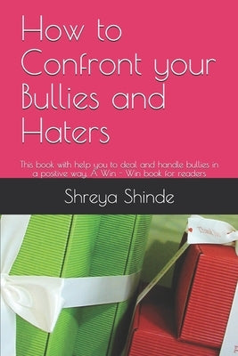 How to Confront your Bullies and Haters: This book with help you to deal and handle bullies in a positive way. A Win - Win book for readers by Shinde, Shreya