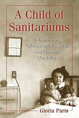 A Child of Sanitariums: A Memoir of Tuberculosis Survival and Lifelong Disability by Paris, Gloria