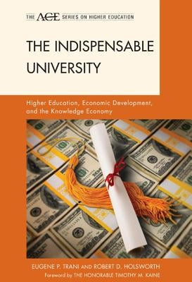 The Indispensable University: Higher Education, Economic Development, and the Knowledge Economy by Trani, Eugene P.