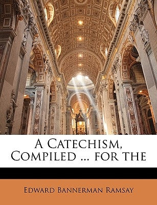 A Catechism, Compiled ... for the by Ramsay, Edward Bannerman