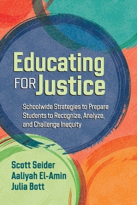 Educating for Justice: Schoolwide Strategies to Prepare Students to Recognize, Analyze, and Challenge Inequity by Seider, Scott