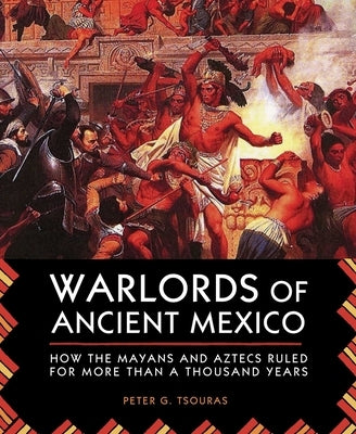 Warlords of Ancient Mexico: How the Mayans and Aztecs Ruled for More Than a Thousand Years by Tsouras, Peter G.