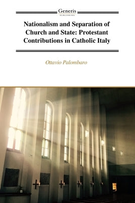 Nationalism and Separation of Church and State: Protestant Contributions in Catholic Italy by Palombaro, Ottavio