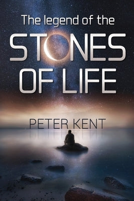 The Legend of the Stones of Life by Kent, Peter