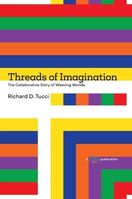 Threads of Imagination: The Collaborative Story of Weaving Worlds by Tucci, Richard D.