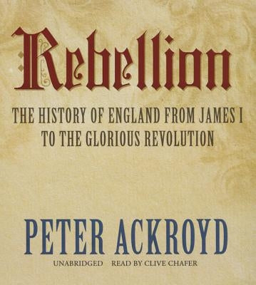 Rebellion: The History of England from James I to the Glorious Revolution by Ackroyd, Peter