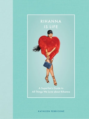 Rihanna Is Life: A Superfan's Guide to All Things We Love about Rihanna by Perricone, Kathleen