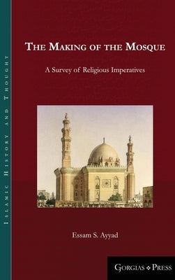 The Making of the Mosque: A Survey of Religious Imperatives by Ayyad, Essam