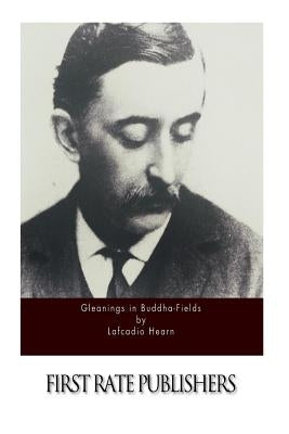 Gleanings in Buddha-Fields by Hearn, Lafcadio