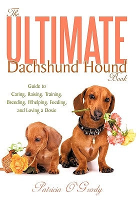 The Ultimate Dachshund Hound Book: Guide to Caring, Raising, Training, Breeding, Whelping, Feeding, and Loving a Doxie by O'Grady, Patricia