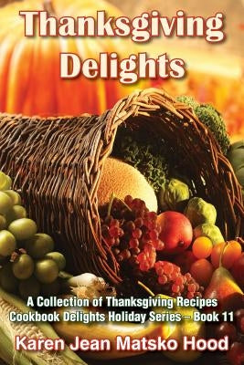 Thanksgiving Delights Cookbook: A Collection of Thanksgiving Recipes by Hood, Karen Jean Matsko