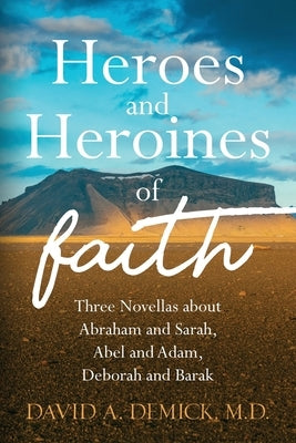 Heroes and Heroines of the Faith: Three Novellas about Abraham and Sarah, Abel and Adam, Deborah and Barak by Demick, Dave