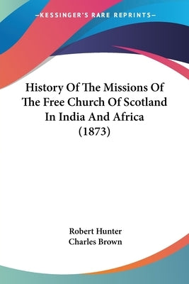 History Of The Missions Of The Free Church Of Scotland In India And Africa (1873) by Hunter, Robert