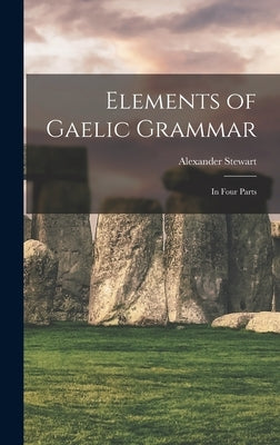 Elements of Gaelic Grammar: In Four Parts by Stewart, Alexander