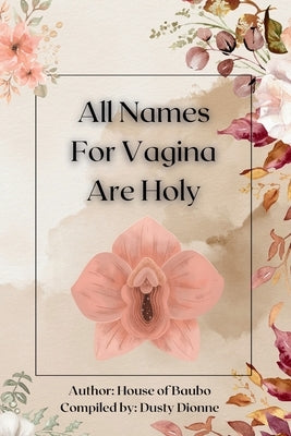 All Names for Vagina are Holy: An Anthology by The House of Baubo by Dionne, Dusty