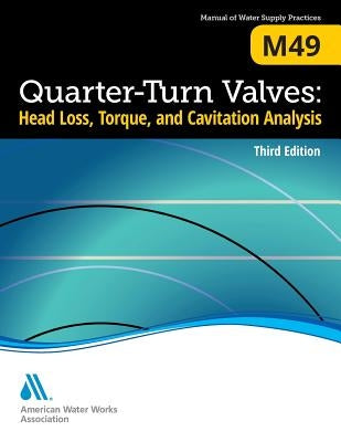 M49 Quarter-Turn Valves: Head Loss, Torque, and Cavitation Analysis, Third Edition by Awwa