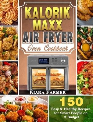 Kalorik Maxx Air Fryer Oven Cookbook: 150 Easy & Healthy Recipes for Smart People on A Budget by Farmer, Kiara