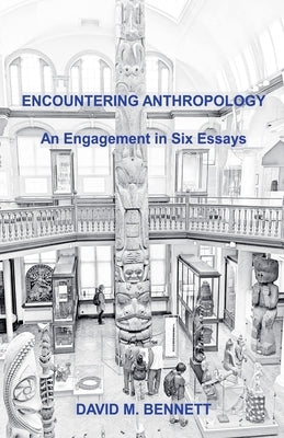 Encountering Anthropology: An Engagement in Six Essays by Bennett, David M.