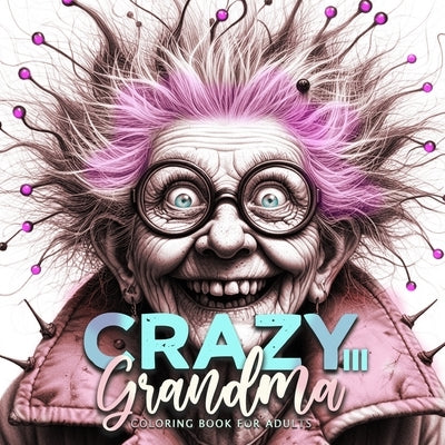 Crazy Grandma Coloring Book for Adults 3: Portrait Coloring Book Grayscale Funny Grandma Coloring Book old faces by Publishing, Monsoon