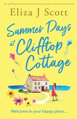 Summer Days at Clifftop Cottage: An uplifting and utterly heartwarming page-turner to escape with by Scott, Eliza J.