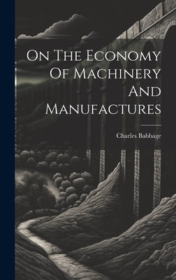 On The Economy Of Machinery And Manufactures by Babbage, Charles