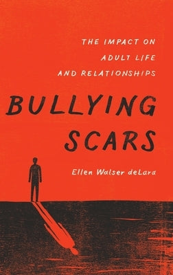 Bullying Scars: The Impact on Adult Life and Relationships by Delara, Ellen Walser